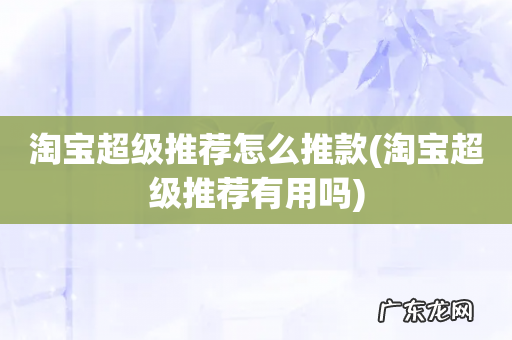 淘宝超级推荐有用吗 淘宝超级推荐怎么推款