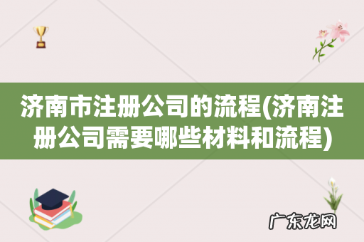 济南注册公司需要哪些材料和流程 济南市注册公司的流程