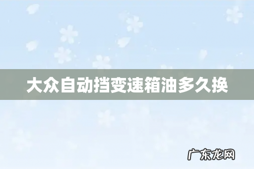 大众自动挡变速箱油多久换