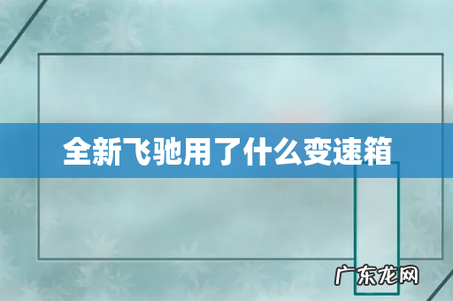 全新飞驰用了什么变速箱
