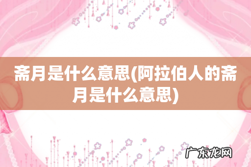 阿拉伯人的斋月是什么意思 斋月是什么意思