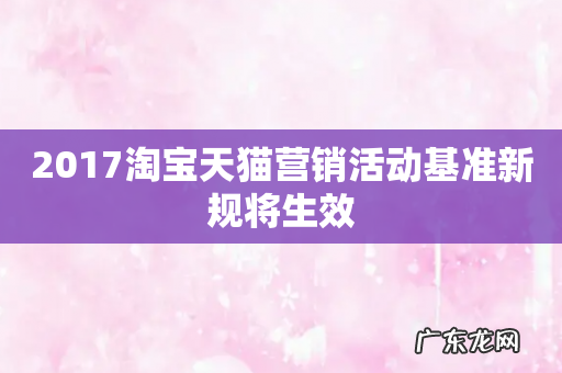 2017淘宝天猫营销活动基准新规将生效