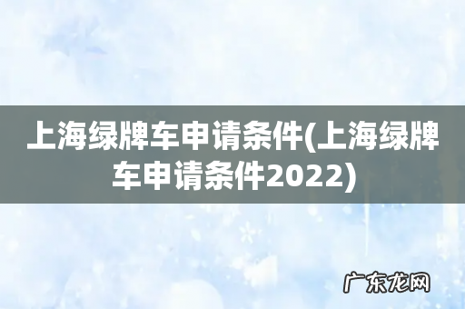 上海绿牌车申请条件2022 上海绿牌车申请条件