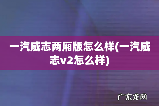 一汽威志v2怎么样 一汽威志两厢版怎么样