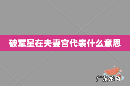 破军星在夫妻宫代表什么意思