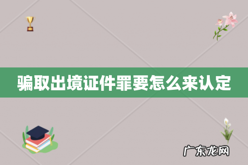 骗取出境证件罪要怎么来认定