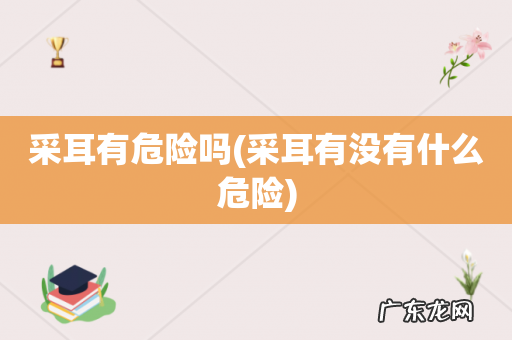 采耳有没有什么危险 采耳有危险吗