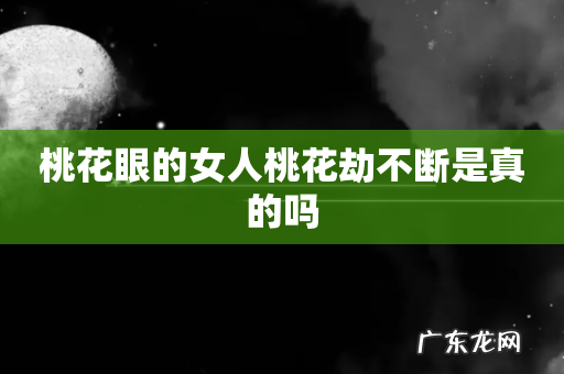 桃花眼的女人桃花劫不断是真的吗