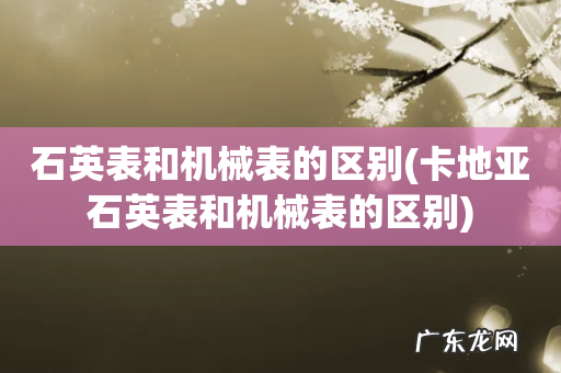 卡地亚石英表和机械表的区别 石英表和机械表的区别