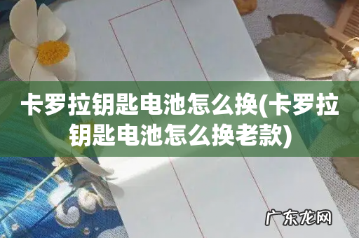 卡罗拉钥匙电池怎么换老款 卡罗拉钥匙电池怎么换