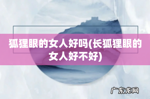 长狐狸眼的女人好不好 狐狸眼的女人好吗