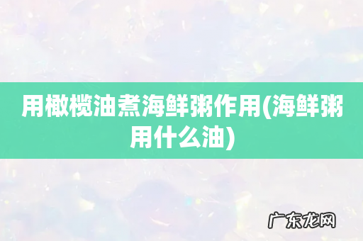 海鲜粥用什么油 用橄榄油煮海鲜粥作用