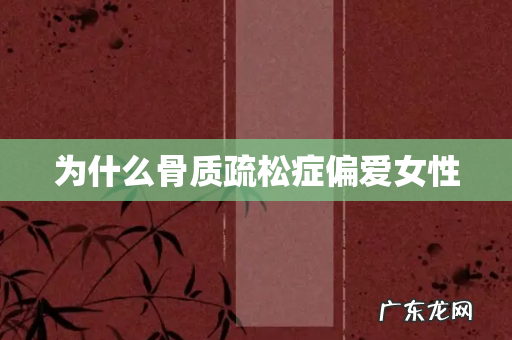 为什么骨质疏松症偏爱女性