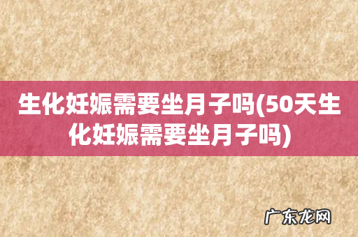 50天生化妊娠需要坐月子吗 生化妊娠需要坐月子吗
