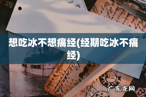 经期吃冰不痛经 想吃冰不想痛经