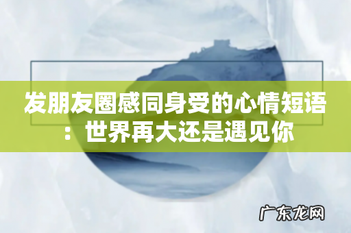 发朋友圈感同身受的心情短语:世界再大还是遇见你