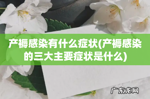 产褥感染的三大主要症状是什么 产褥感染有什么症状