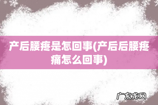 产后后腰疼痛怎么回事 产后腰疼是怎回事