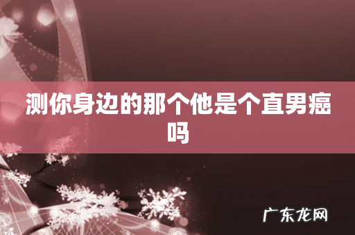 测你身边的那个他是个直男癌吗