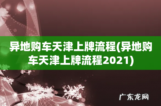 异地购车天津上牌流程2021 异地购车天津上牌流程