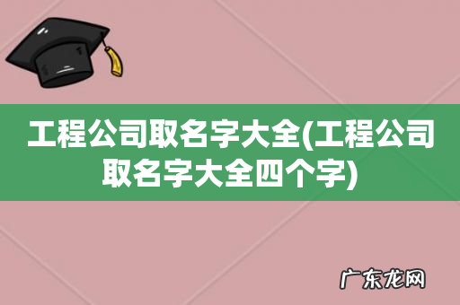工程公司取名字大全四个字 工程公司取名字大全