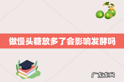 做馒头糖放多了会影响发酵吗