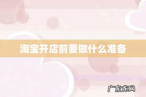 淘宝开店前要做什么准备