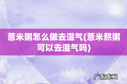 薏米熬粥可以去湿气吗 薏米粥怎么做去湿气