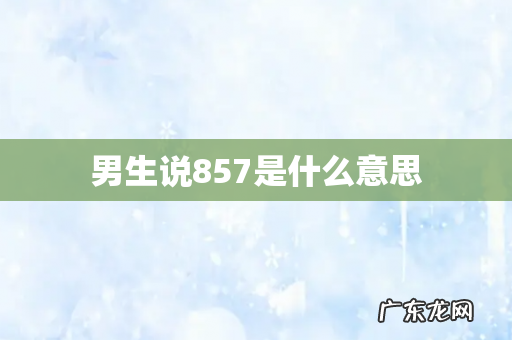 男生说857是什么意思