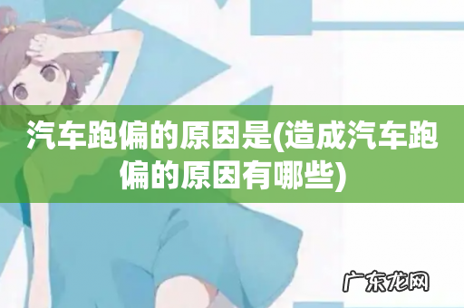 造成汽车跑偏的原因有哪些 汽车跑偏的原因是