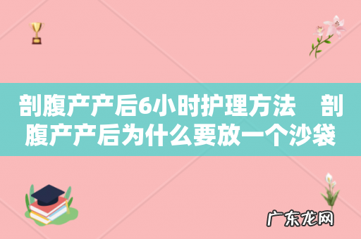 剖腹产产后6小时护理方法 剖腹产产后为什么要放一个沙袋