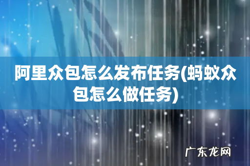 蚂蚁众包怎么做任务 阿里众包怎么发布任务