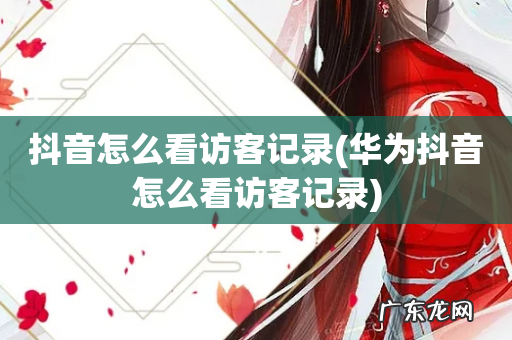 华为抖音怎么看访客记录 抖音怎么看访客记录