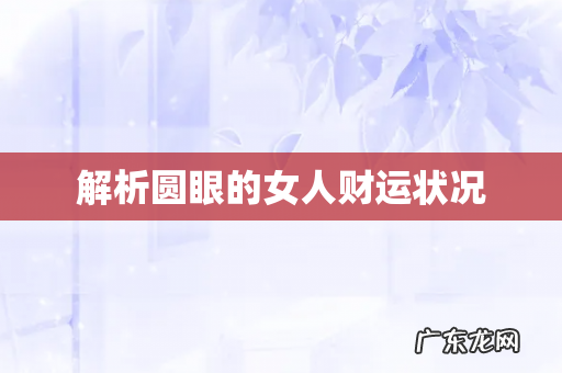 解析圆眼的女人财运状况