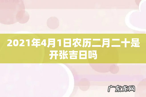 2021年4月1日农历二月二十是开张吉日吗