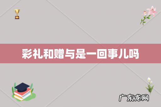 彩礼和赠与是一回事儿吗