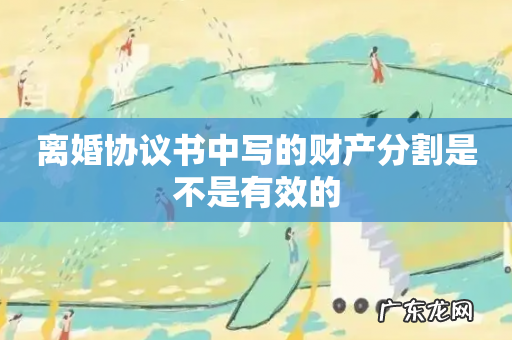 离婚协议书中写的财产分割是不是有效的