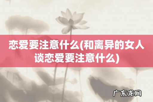 和离异的女人谈恋爱要注意什么 恋爱要注意什么