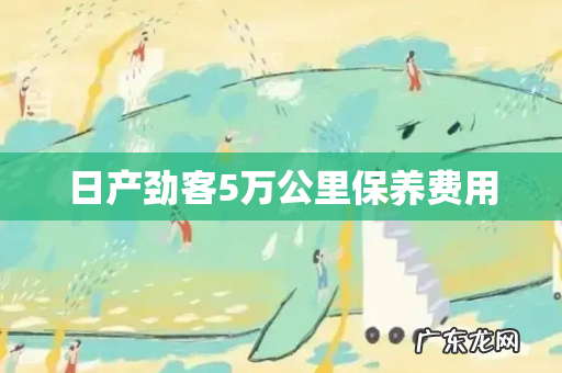 日产劲客5万公里保养费用