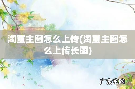 淘宝主图怎么上传长图 淘宝主图怎么上传