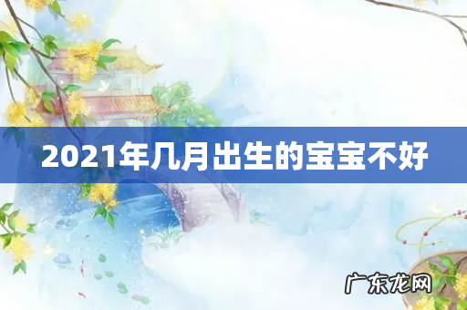 2021年几月出生的宝宝不好