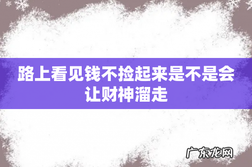 路上看见钱不捡起来是不是会让财神溜走