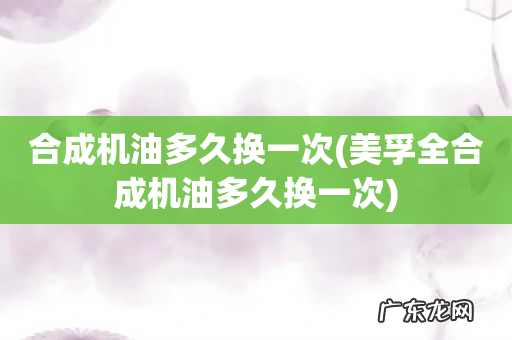 美孚全合成机油多久换一次 合成机油多久换一次