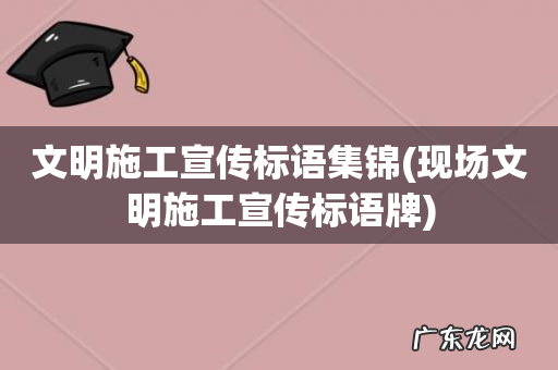 现场文明施工宣传标语牌 文明施工宣传标语集锦