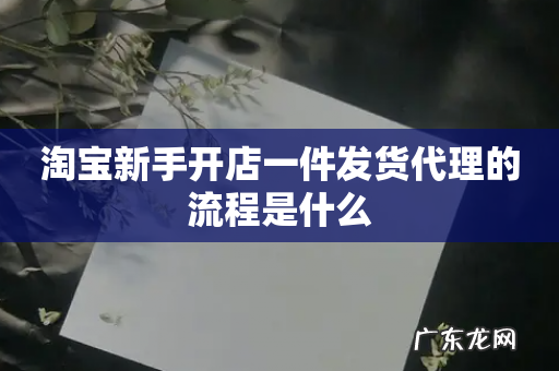 淘宝新手开店一件发货代理的流程是什么
