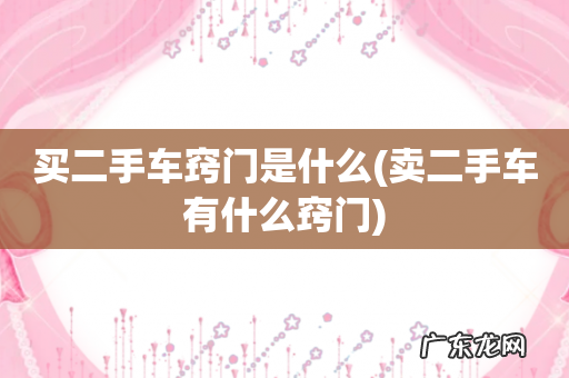 卖二手车有什么窍门 买二手车窍门是什么