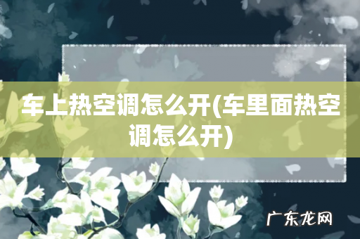 车里面热空调怎么开 车上热空调怎么开