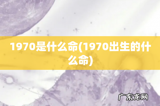 1970出生的什么命 1970是什么命