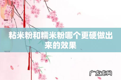 粘米粉和糯米粉哪个更硬做出来的效果