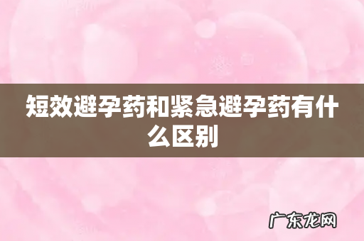 短效避孕药和紧急避孕药有什么区别